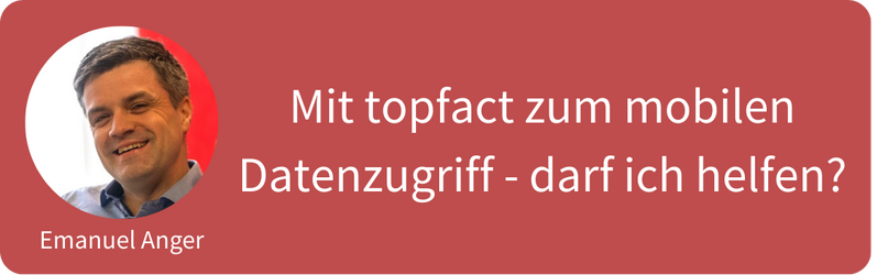 Emanuel Anger: "Mit topfact zum mobilen Datenzugriff - darf ich helfen?"